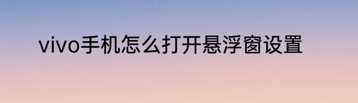 vivo手机怎么打开悬浮窗设置