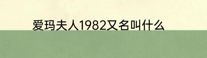 爱玛夫人1982又名叫什么