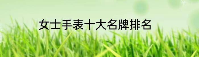 女士手表十大名牌排名