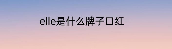 elle是什么牌子口红