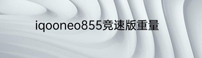 iqooneo855竞速版重量