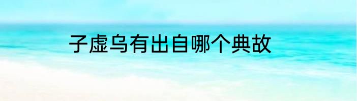 子虚乌有出自哪个典故