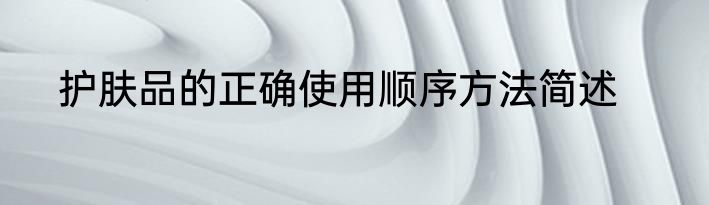 护肤品的正确使用顺序方法简述