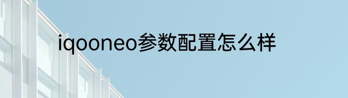 iqooneo参数配置怎么样