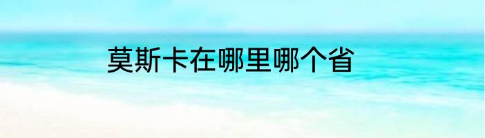 莫斯卡在哪里哪个省