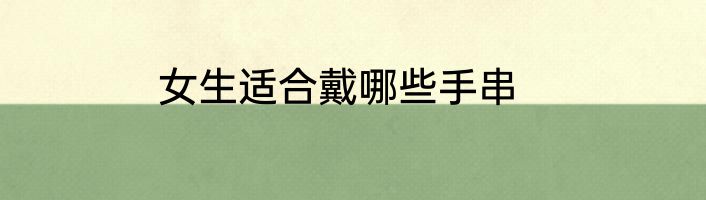 女生适合戴哪些手串