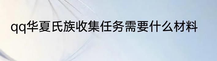qq华夏氏族收集任务需要什么材料