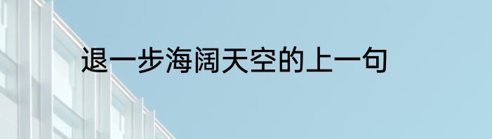 退一步海阔天空的上一句