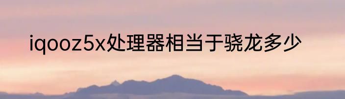 iqooz5x处理器相当于骁龙多少