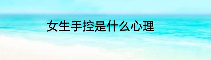女生手控是什么心理
