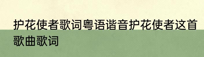 护花使者歌词粤语谐音护花使者这首歌曲歌词