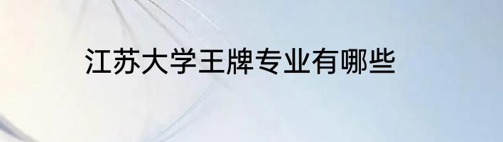 江苏大学王牌专业有哪些