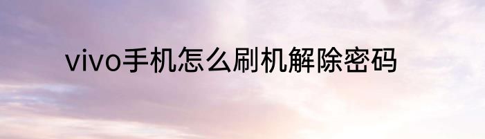 vivo手机怎么刷机解除密码