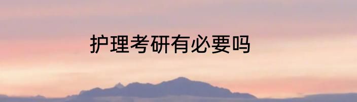 护理考研有必要吗