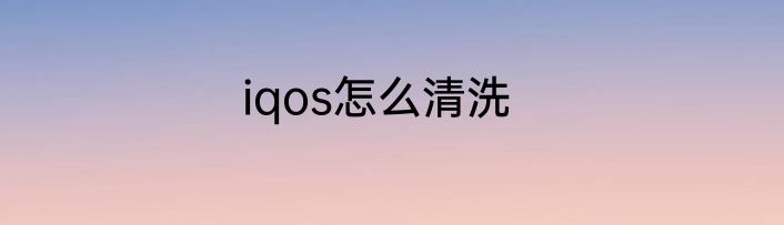 iqos怎么清洗
