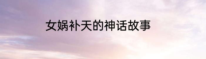 女娲补天的神话故事
