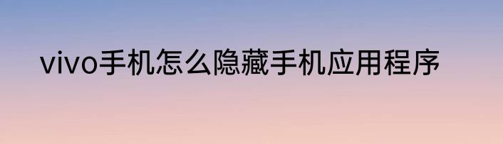 vivo手机怎么隐藏手机应用程序