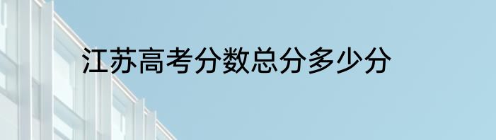 江苏高考分数总分多少分