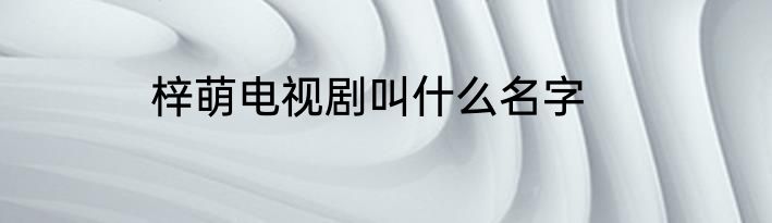 梓萌电视剧叫什么名字