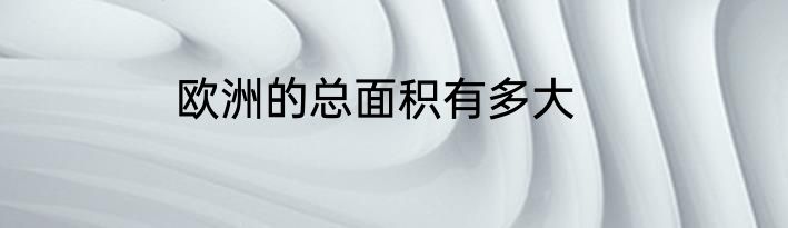 欧洲的总面积有多大