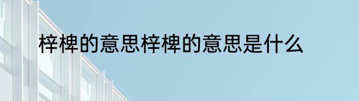 梓椑的意思梓椑的意思是什么