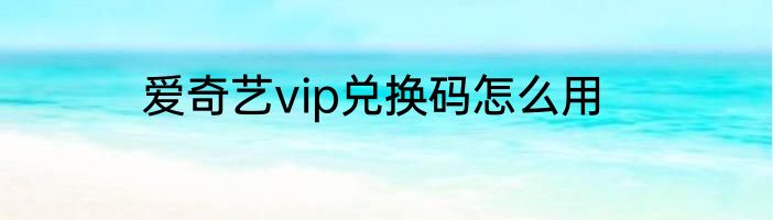 爱奇艺vip兑换码怎么用