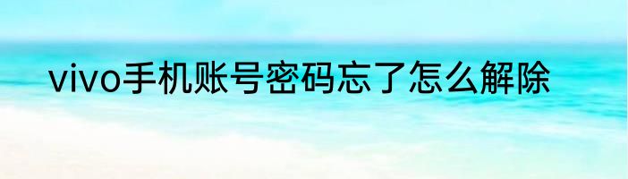 vivo手机账号密码忘了怎么解除