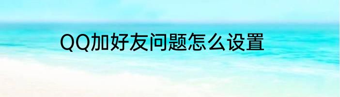 QQ加好友问题怎么设置