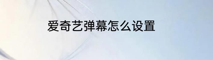 爱奇艺弹幕怎么设置