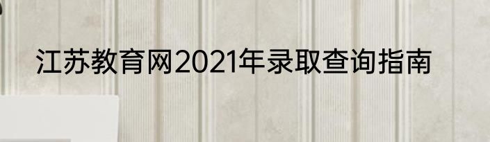 江苏教育网2021年录取查询指南