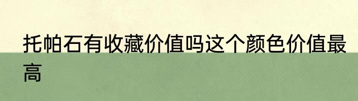 托帕石有收藏价值吗这个颜色价值最高