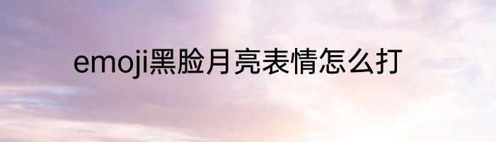 emoji黑脸月亮表情怎么打