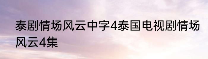泰剧情场风云中字4泰国电视剧情场风云4集