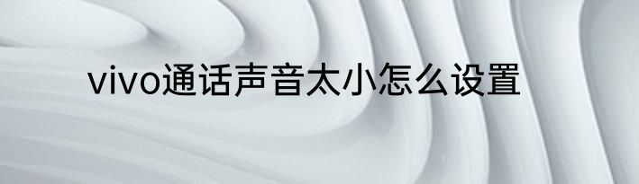 vivo通话声音太小怎么设置