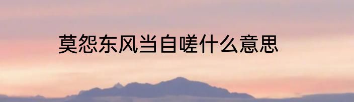 莫怨东风当自嗟什么意思