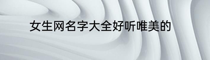 女生网名字大全好听唯美的