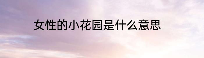 女性的小花园是什么意思
