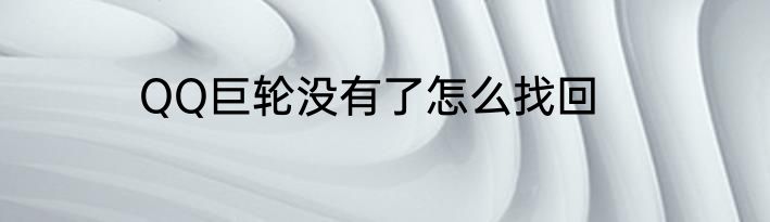 QQ巨轮没有了怎么找回