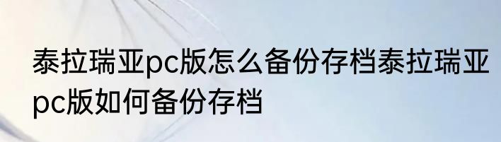 泰拉瑞亚pc版怎么备份存档泰拉瑞亚pc版如何备份存档