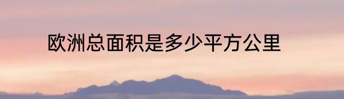 欧洲总面积是多少平方公里