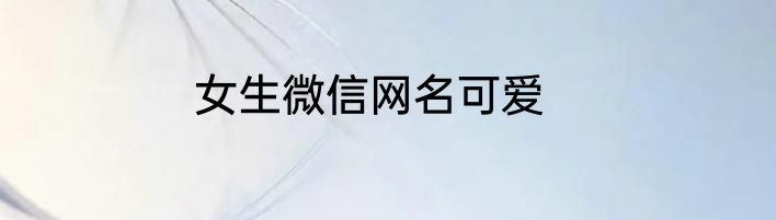 女生微信网名可爱