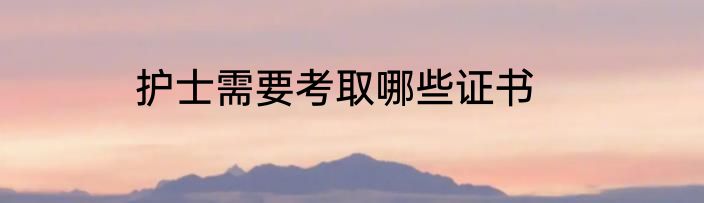 护士需要考取哪些证书