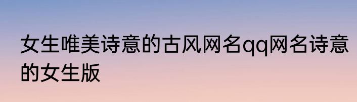 女生唯美诗意的古风网名qq网名诗意的女生版