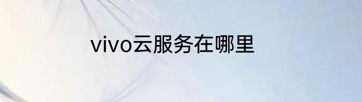 vivo云服务在哪里