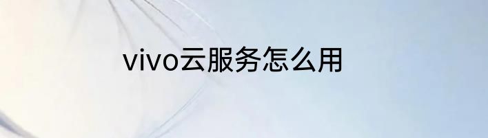 vivo云服务怎么用
