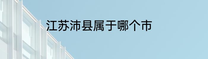 江苏沛县属于哪个市