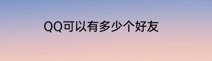 QQ可以有多少个好友