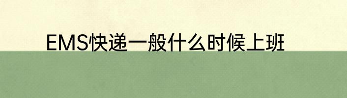 EMS快递一般什么时候上班