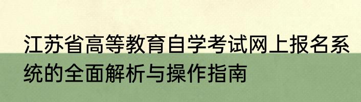 江苏省高等教育自学考试网上报名系统的全面解析与操作指南