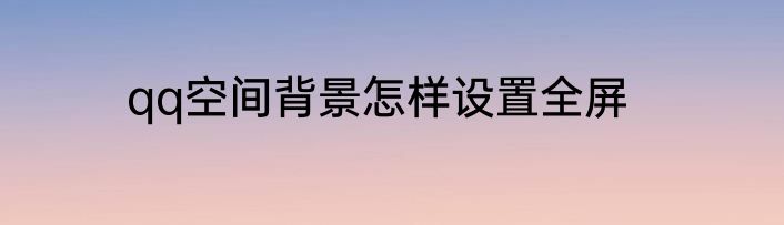qq空间背景怎样设置全屏